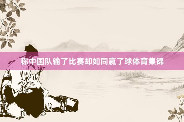 称中国队输了比赛却如同赢了球体育集锦