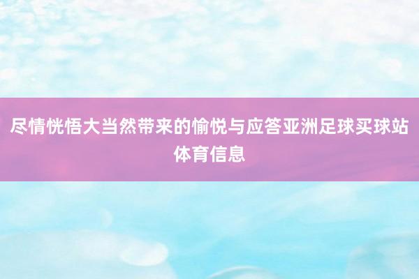 尽情恍悟大当然带来的愉悦与应答亚洲足球买球站体育信息