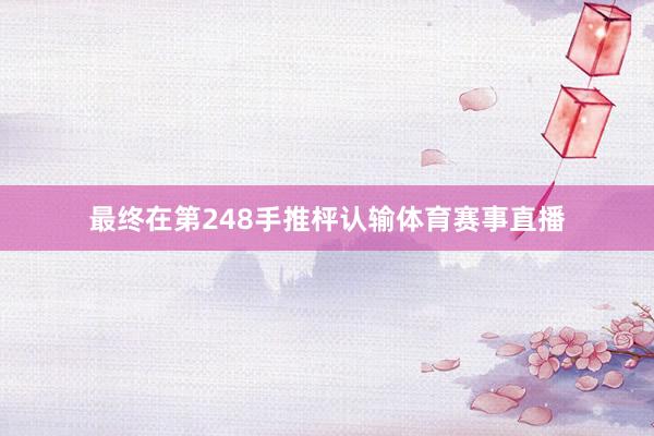 最终在第248手推枰认输体育赛事直播