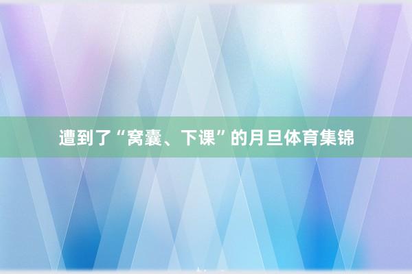 遭到了“窝囊、下课”的月旦体育集锦