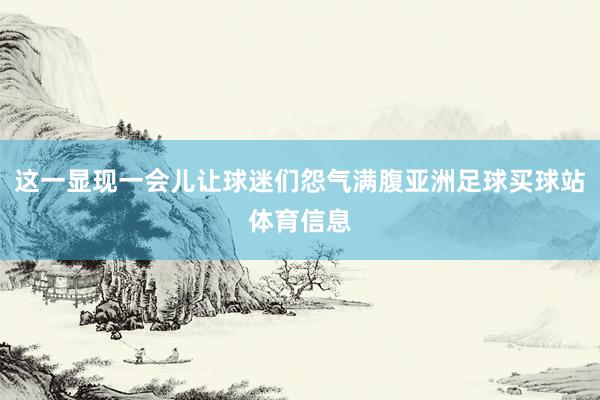 这一显现一会儿让球迷们怨气满腹亚洲足球买球站体育信息
