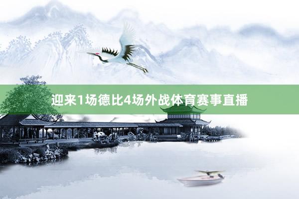 迎来1场德比4场外战体育赛事直播
