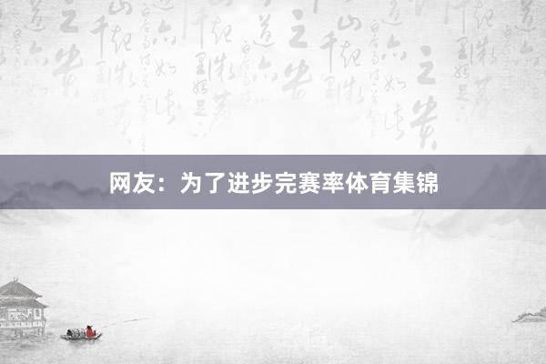 网友：为了进步完赛率体育集锦