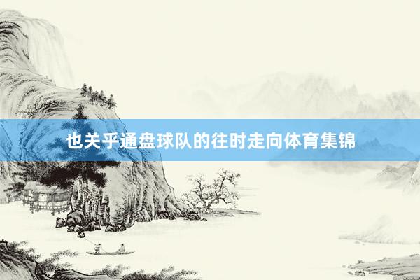 也关乎通盘球队的往时走向体育集锦