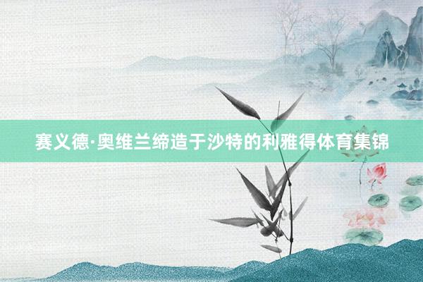 赛义德·奥维兰缔造于沙特的利雅得体育集锦