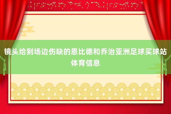 镜头给到场边伤缺的恩比德和乔治亚洲足球买球站体育信息