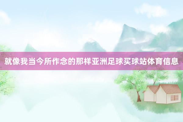 就像我当今所作念的那样亚洲足球买球站体育信息