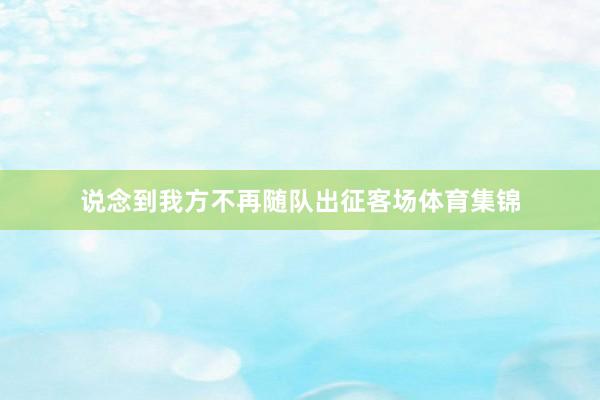 说念到我方不再随队出征客场体育集锦