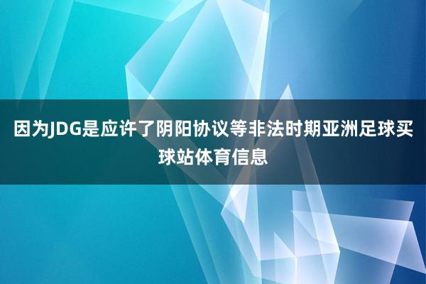 因为JDG是应许了阴阳协议等非法时期亚洲足球买球站体育信息