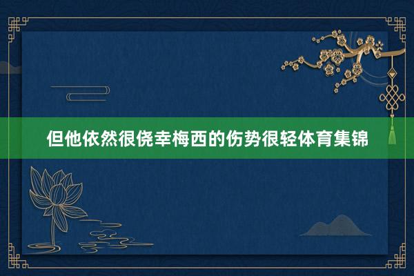 但他依然很侥幸梅西的伤势很轻体育集锦