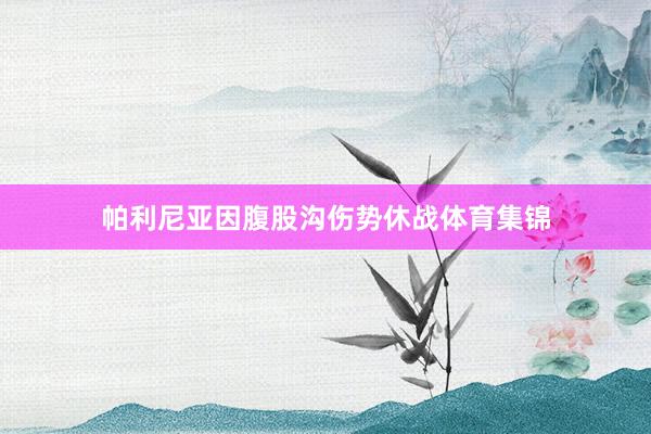 帕利尼亚因腹股沟伤势休战体育集锦
