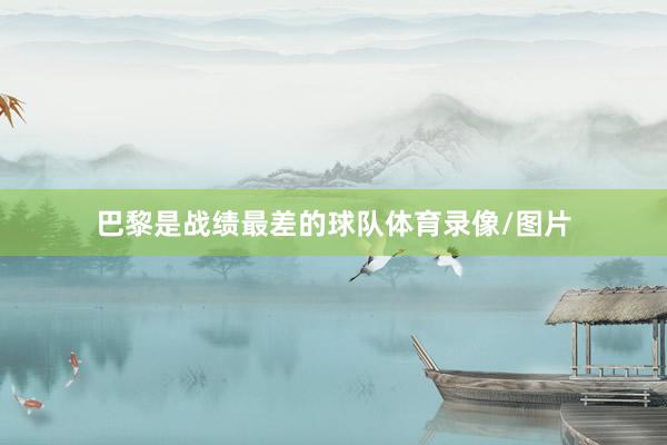 巴黎是战绩最差的球队体育录像/图片