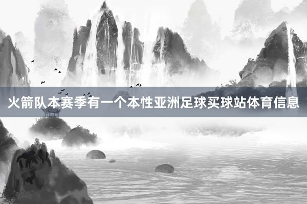火箭队本赛季有一个本性亚洲足球买球站体育信息