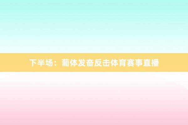 下半场：葡体发奋反击体育赛事直播