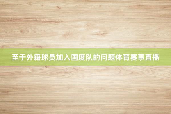 至于外籍球员加入国度队的问题体育赛事直播
