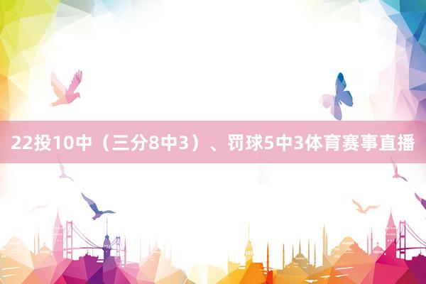 22投10中（三分8中3）、罚球5中3体育赛事直播