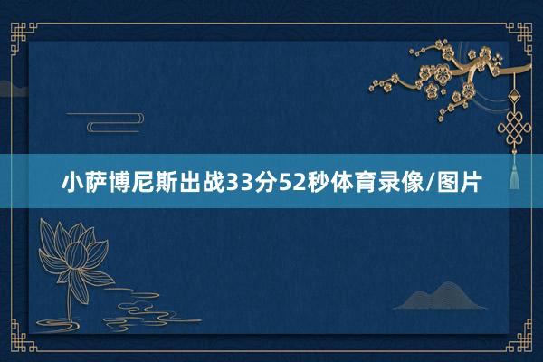 小萨博尼斯出战33分52秒体育录像/图片