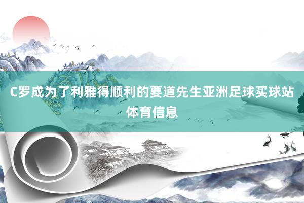 C罗成为了利雅得顺利的要道先生亚洲足球买球站体育信息