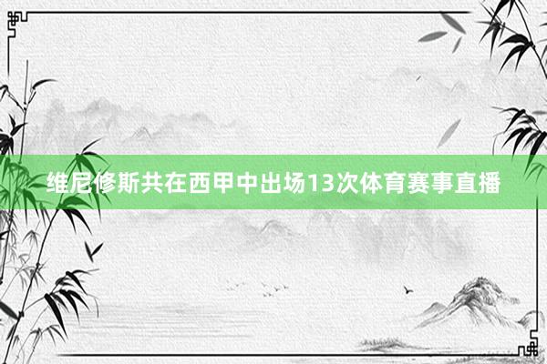 维尼修斯共在西甲中出场13次体育赛事直播