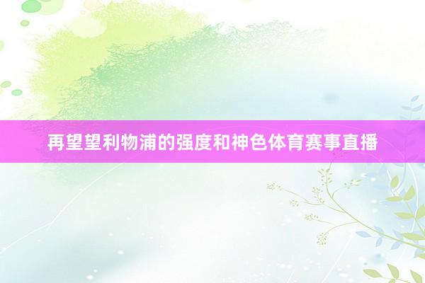 再望望利物浦的强度和神色体育赛事直播