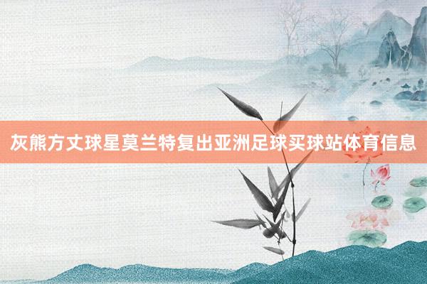 灰熊方丈球星莫兰特复出亚洲足球买球站体育信息