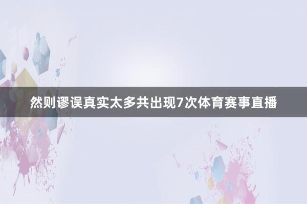 然则谬误真实太多共出现7次体育赛事直播