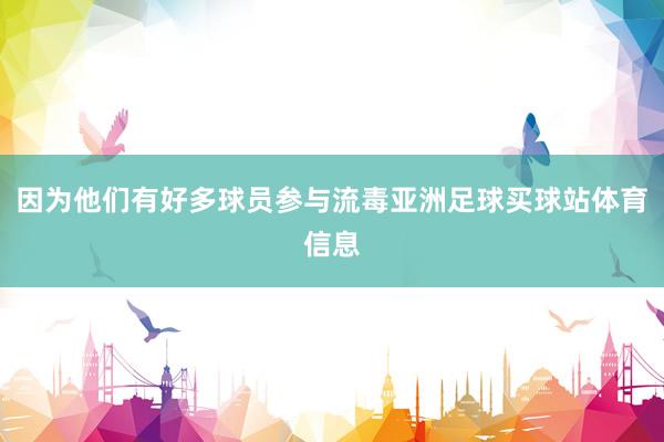 因为他们有好多球员参与流毒亚洲足球买球站体育信息