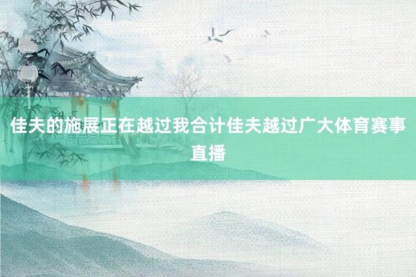 佳夫的施展正在越过我合计佳夫越过广大体育赛事直播