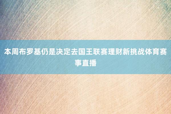 本周布罗基仍是决定去国王联赛理财新挑战体育赛事直播