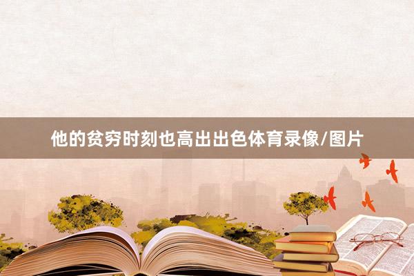 他的贫穷时刻也高出出色体育录像/图片