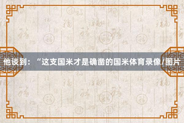 他谈到：“这支国米才是确凿的国米体育录像/图片