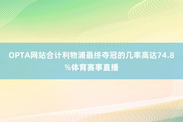OPTA网站合计利物浦最终夺冠的几率高达74.8%体育赛事直播