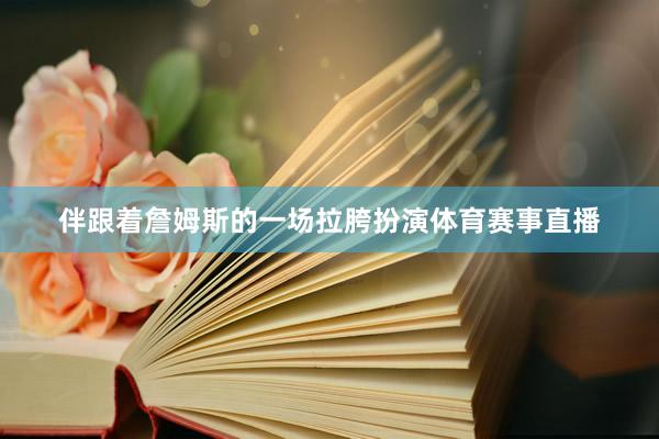 伴跟着詹姆斯的一场拉胯扮演体育赛事直播