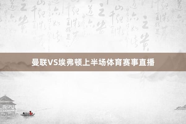 曼联VS埃弗顿上半场体育赛事直播