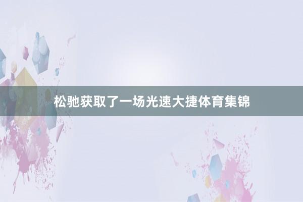 松驰获取了一场光速大捷体育集锦