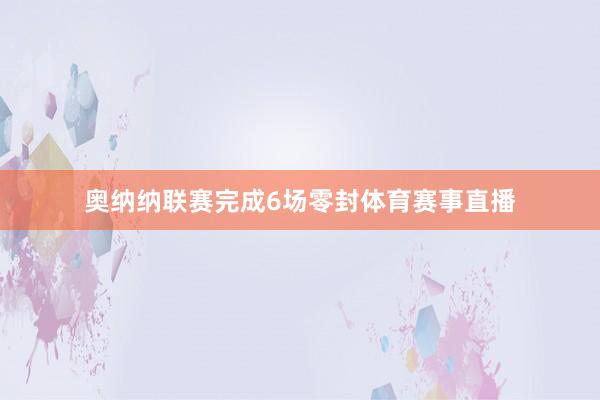 奥纳纳联赛完成6场零封体育赛事直播