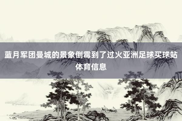 蓝月军团曼城的景象倒霉到了过火亚洲足球买球站体育信息