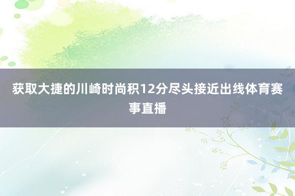 获取大捷的川崎时尚积12分尽头接近出线体育赛事直播
