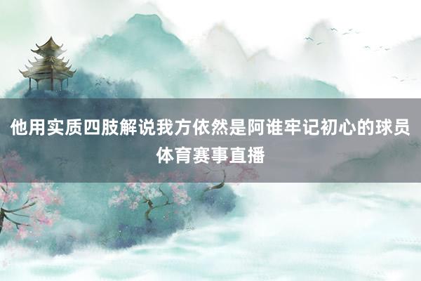 他用实质四肢解说我方依然是阿谁牢记初心的球员体育赛事直播