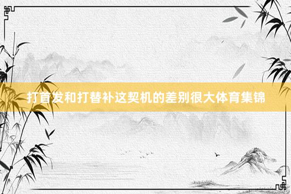 打首发和打替补这契机的差别很大体育集锦