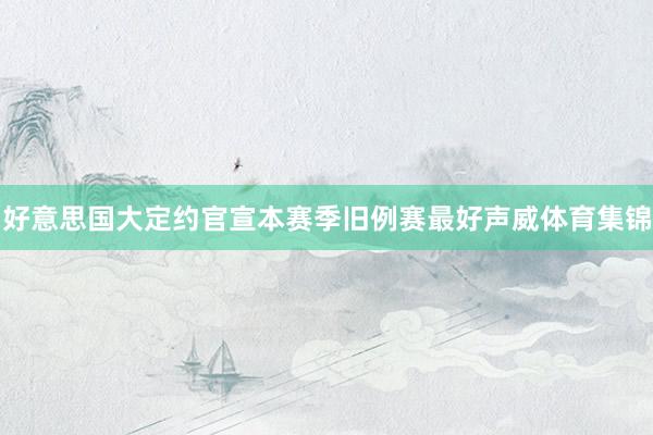 好意思国大定约官宣本赛季旧例赛最好声威体育集锦