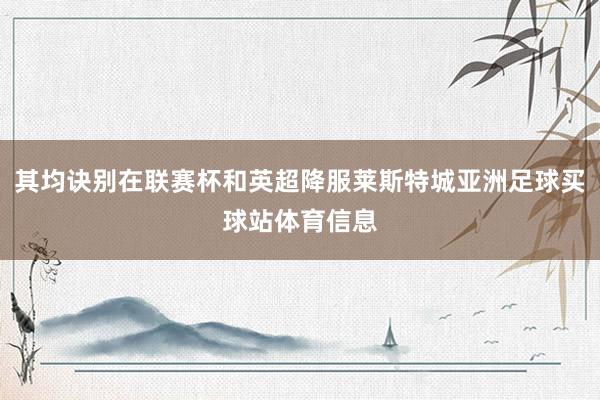 其均诀别在联赛杯和英超降服莱斯特城亚洲足球买球站体育信息