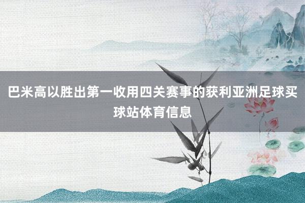巴米高以胜出第一收用四关赛事的获利亚洲足球买球站体育信息