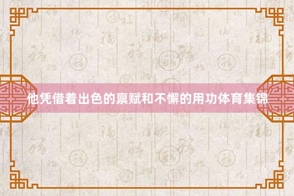 他凭借着出色的禀赋和不懈的用功体育集锦