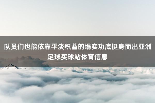 队员们也能依靠平淡积蓄的塌实功底挺身而出亚洲足球买球站体育信息