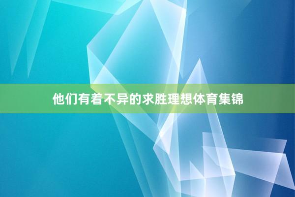 他们有着不异的求胜理想体育集锦