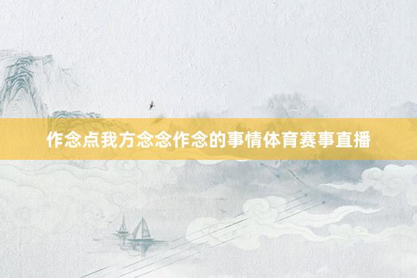 作念点我方念念作念的事情体育赛事直播