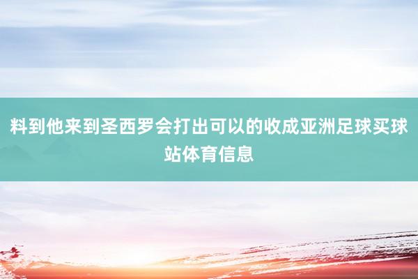 料到他来到圣西罗会打出可以的收成亚洲足球买球站体育信息