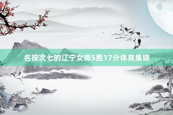 名按次七的辽宁女排5胜17分体育集锦