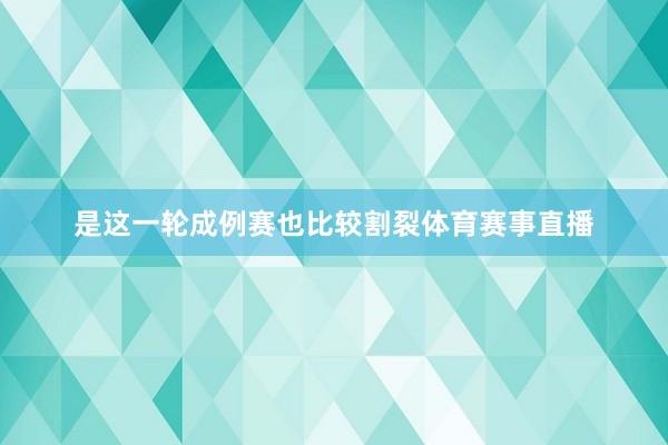 是这一轮成例赛也比较割裂体育赛事直播